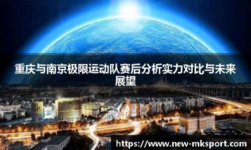 重庆与南京极限运动队赛后分析实力对比与未来展望